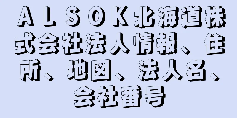 ＡＬＳＯＫ北海道株式会社法人情報、住所、地図、法人名、会社番号