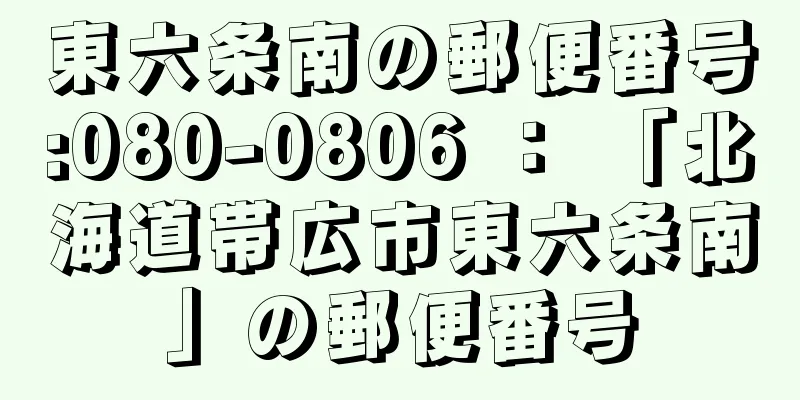 東六条南の郵便番号:080-0806 ： 「北海道帯広市東六条南」の郵便番号