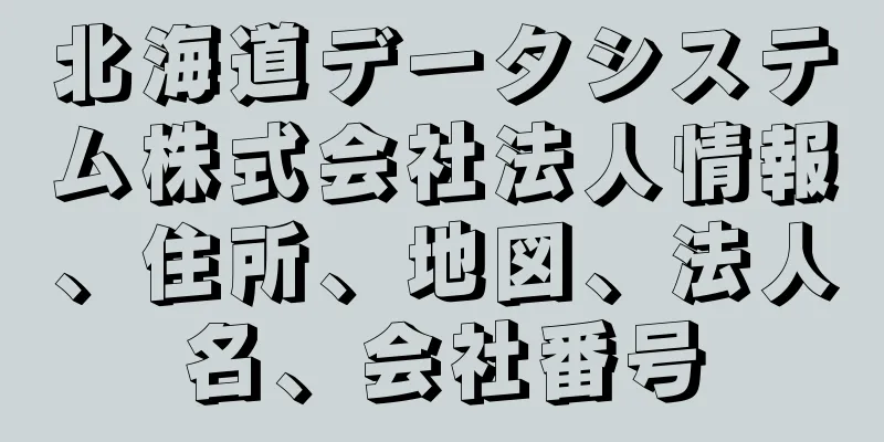 北海道データシステム株式会社法人情報、住所、地図、法人名、会社番号