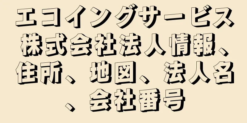 エコイングサービス株式会社法人情報、住所、地図、法人名、会社番号