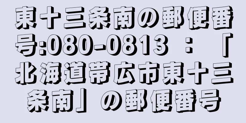 東十三条南の郵便番号:080-0813 ： 「北海道帯広市東十三条南」の郵便番号