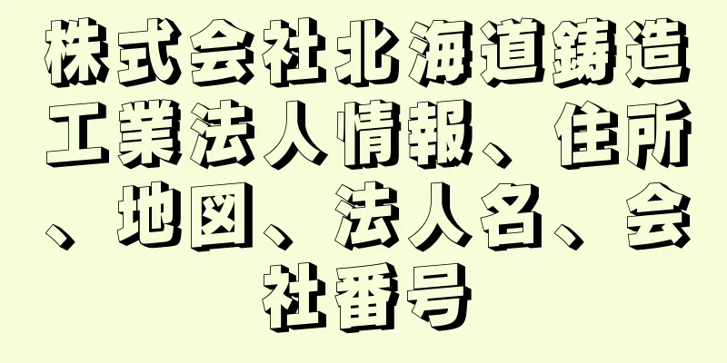 株式会社北海道鋳造工業法人情報、住所、地図、法人名、会社番号