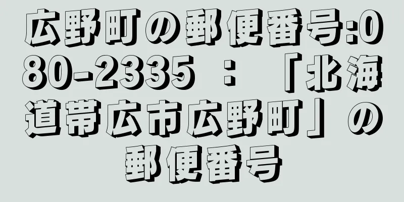 広野町の郵便番号:080-2335 ： 「北海道帯広市広野町」の郵便番号