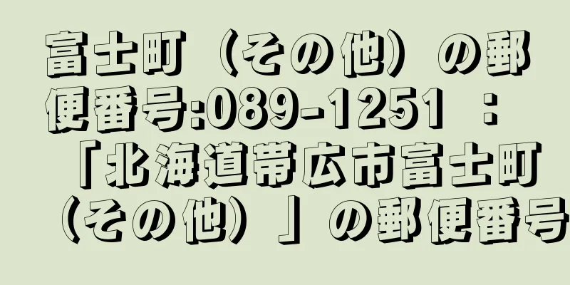 富士町（その他）の郵便番号:089-1251 ： 「北海道帯広市富士町（その他）」の郵便番号