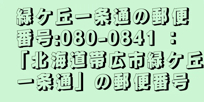 緑ケ丘一条通の郵便番号:080-0841 ： 「北海道帯広市緑ケ丘一条通」の郵便番号