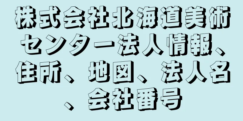 株式会社北海道美術センター法人情報、住所、地図、法人名、会社番号