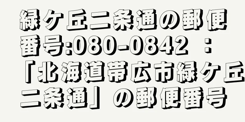 緑ケ丘二条通の郵便番号:080-0842 ： 「北海道帯広市緑ケ丘二条通」の郵便番号