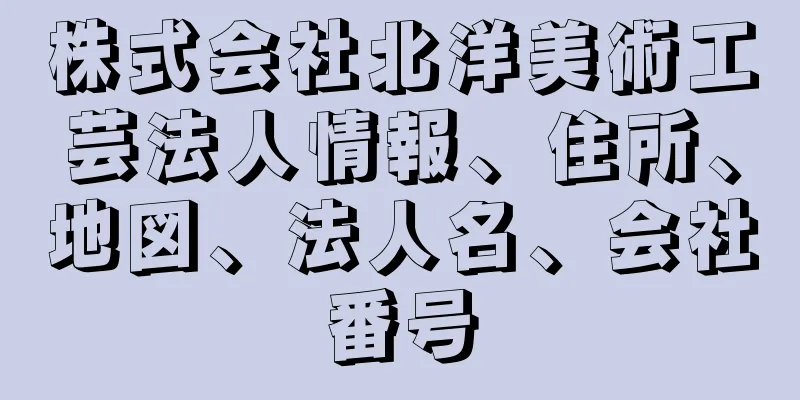 株式会社北洋美術工芸法人情報、住所、地図、法人名、会社番号