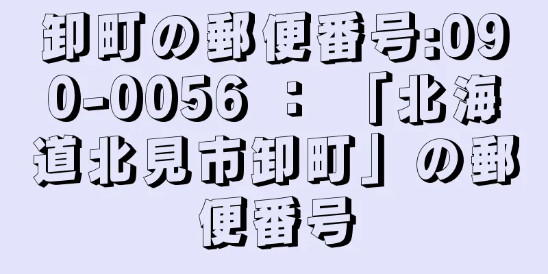 卸町の郵便番号:090-0056 ： 「北海道北見市卸町」の郵便番号