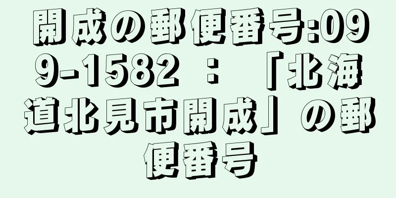 開成の郵便番号:099-1582 ： 「北海道北見市開成」の郵便番号