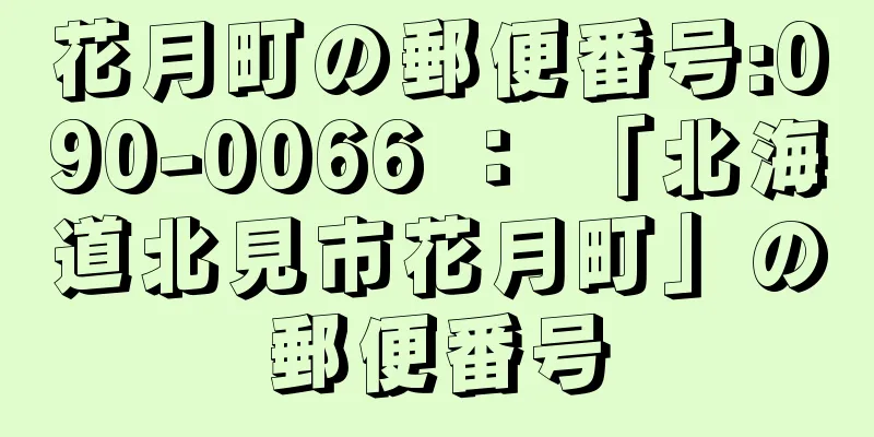 花月町の郵便番号:090-0066 ： 「北海道北見市花月町」の郵便番号