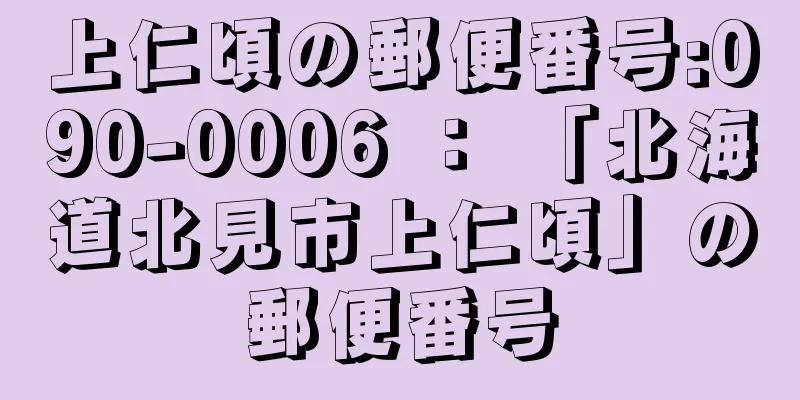 上仁頃の郵便番号:090-0006 ： 「北海道北見市上仁頃」の郵便番号