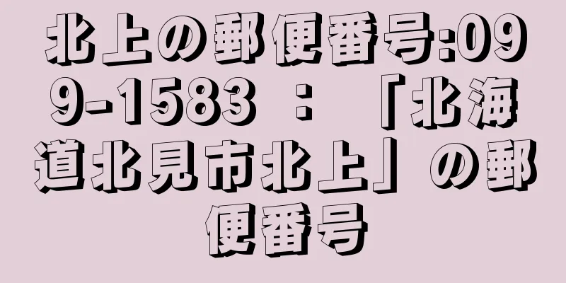 北上の郵便番号:099-1583 ： 「北海道北見市北上」の郵便番号