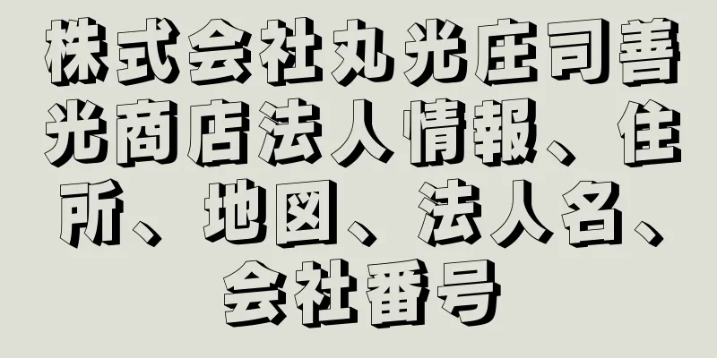 株式会社丸光庄司善光商店法人情報、住所、地図、法人名、会社番号