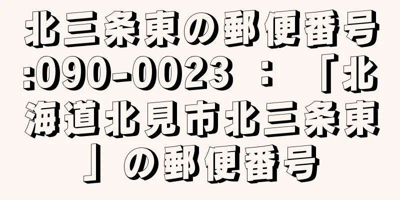 北三条東の郵便番号:090-0023 ： 「北海道北見市北三条東」の郵便番号