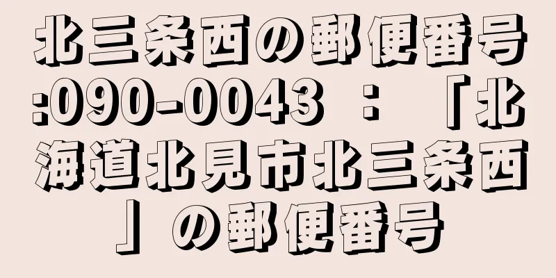 北三条西の郵便番号:090-0043 ： 「北海道北見市北三条西」の郵便番号