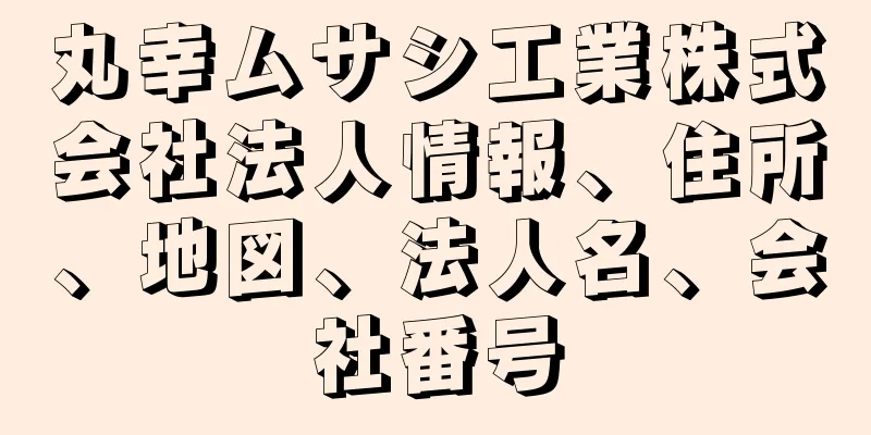 丸幸ムサシ工業株式会社法人情報、住所、地図、法人名、会社番号