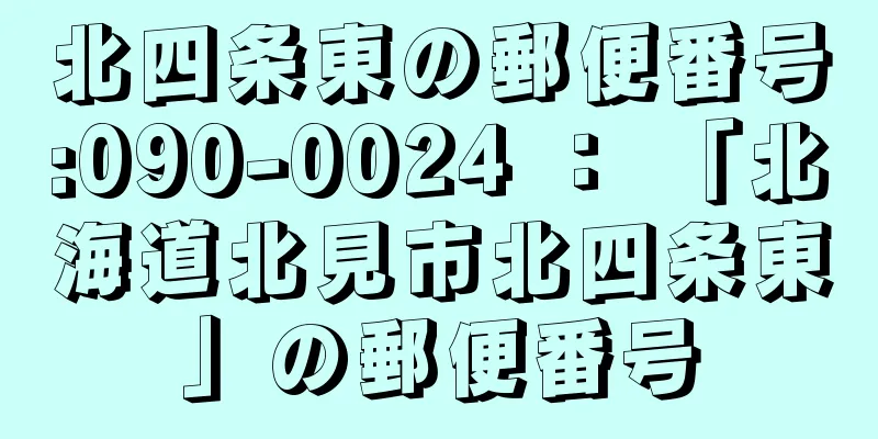 北四条東の郵便番号:090-0024 ： 「北海道北見市北四条東」の郵便番号