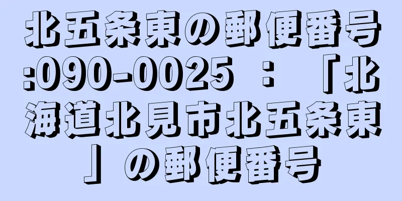 北五条東の郵便番号:090-0025 ： 「北海道北見市北五条東」の郵便番号