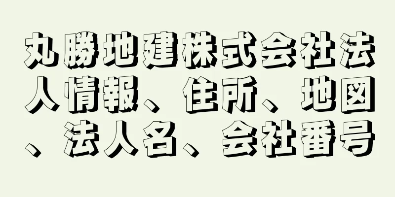 丸勝地建株式会社法人情報、住所、地図、法人名、会社番号