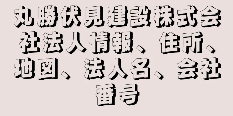 丸勝伏見建設株式会社法人情報、住所、地図、法人名、会社番号