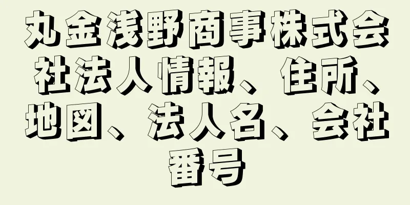 丸金浅野商事株式会社法人情報、住所、地図、法人名、会社番号