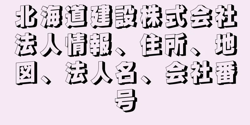 北海道建設株式会社法人情報、住所、地図、法人名、会社番号