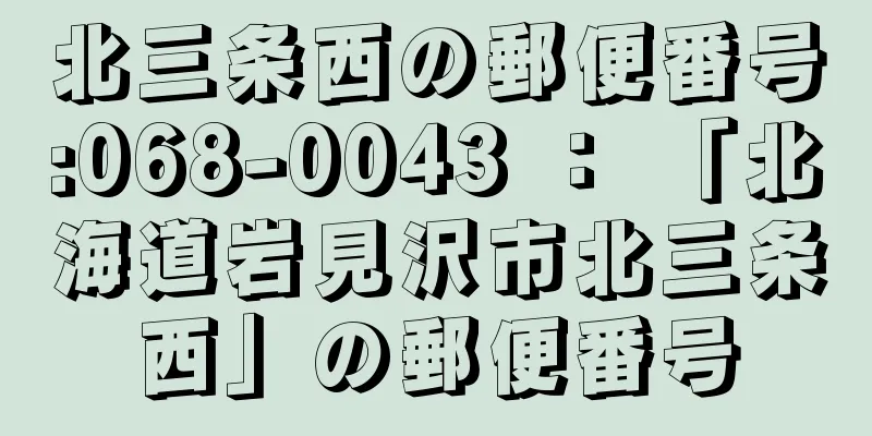 北三条西の郵便番号:068-0043 ： 「北海道岩見沢市北三条西」の郵便番号