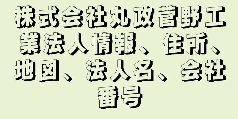 株式会社丸政菅野工業法人情報、住所、地図、法人名、会社番号