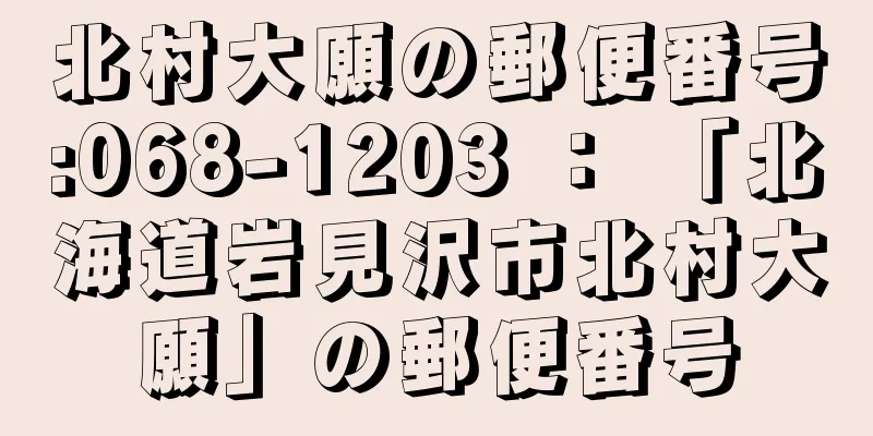 北村大願の郵便番号:068-1203 ： 「北海道岩見沢市北村大願」の郵便番号