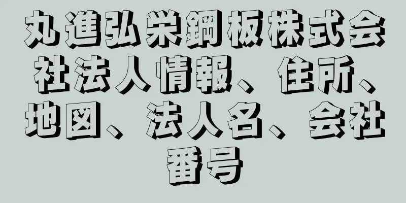 丸進弘栄鋼板株式会社法人情報、住所、地図、法人名、会社番号