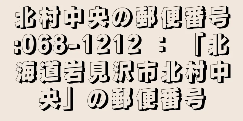 北村中央の郵便番号:068-1212 ： 「北海道岩見沢市北村中央」の郵便番号