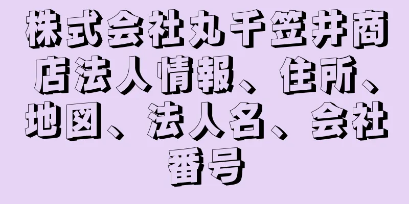 株式会社丸千笠井商店法人情報、住所、地図、法人名、会社番号