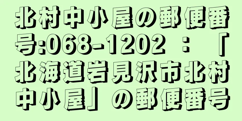 北村中小屋の郵便番号:068-1202 ： 「北海道岩見沢市北村中小屋」の郵便番号