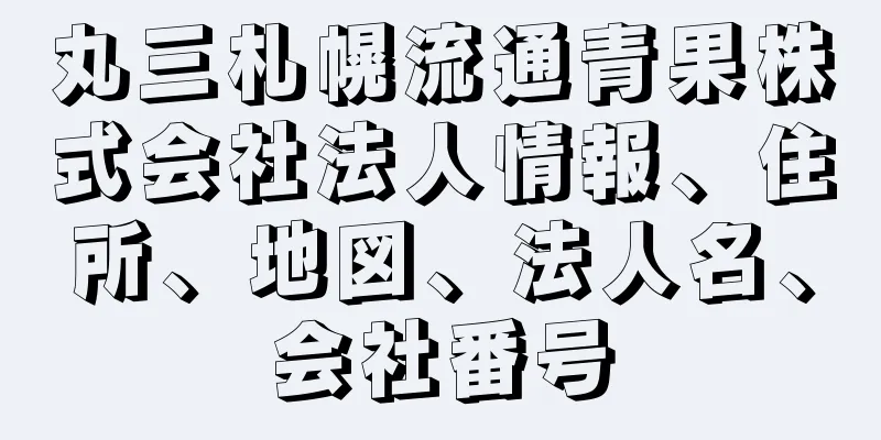 丸三札幌流通青果株式会社法人情報、住所、地図、法人名、会社番号