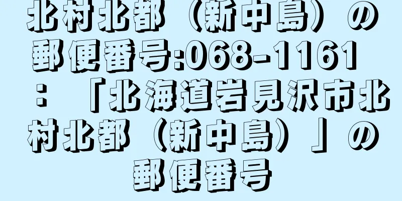 北村北都（新中島）の郵便番号:068-1161 ： 「北海道岩見沢市北村北都（新中島）」の郵便番号