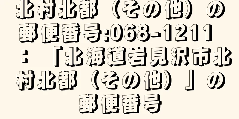 北村北都（その他）の郵便番号:068-1211 ： 「北海道岩見沢市北村北都（その他）」の郵便番号