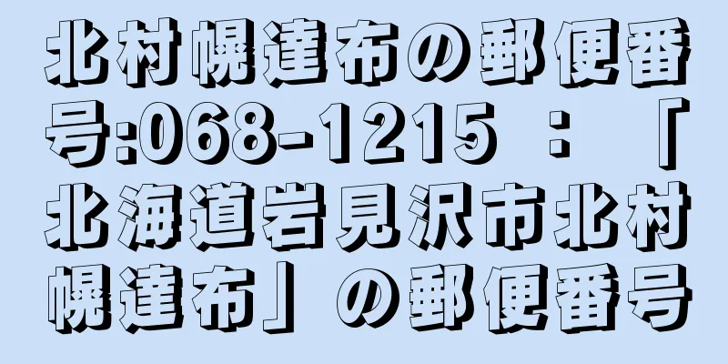 北村幌達布の郵便番号:068-1215 ： 「北海道岩見沢市北村幌達布」の郵便番号