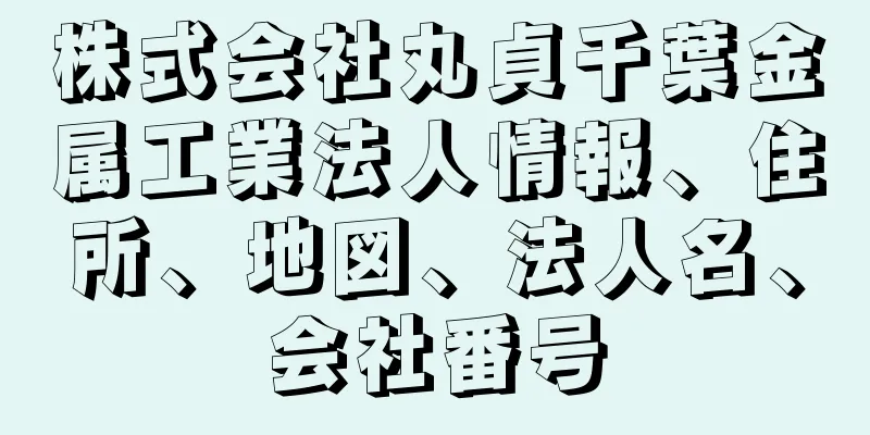 株式会社丸貞千葉金属工業法人情報、住所、地図、法人名、会社番号