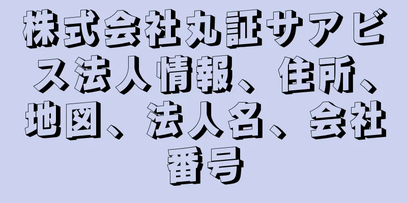 株式会社丸証サアビス法人情報、住所、地図、法人名、会社番号