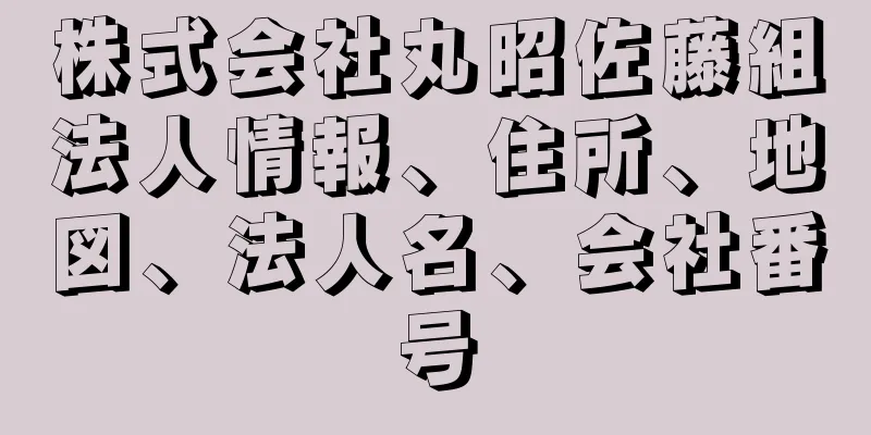 株式会社丸昭佐藤組法人情報、住所、地図、法人名、会社番号