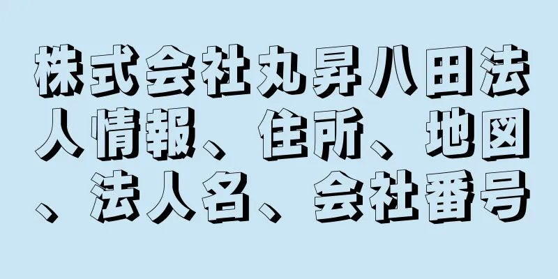 株式会社丸昇八田法人情報、住所、地図、法人名、会社番号