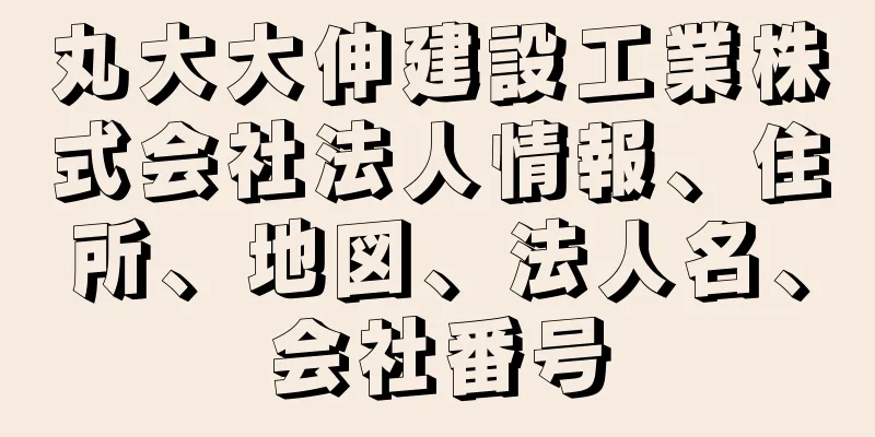 丸大大伸建設工業株式会社法人情報、住所、地図、法人名、会社番号