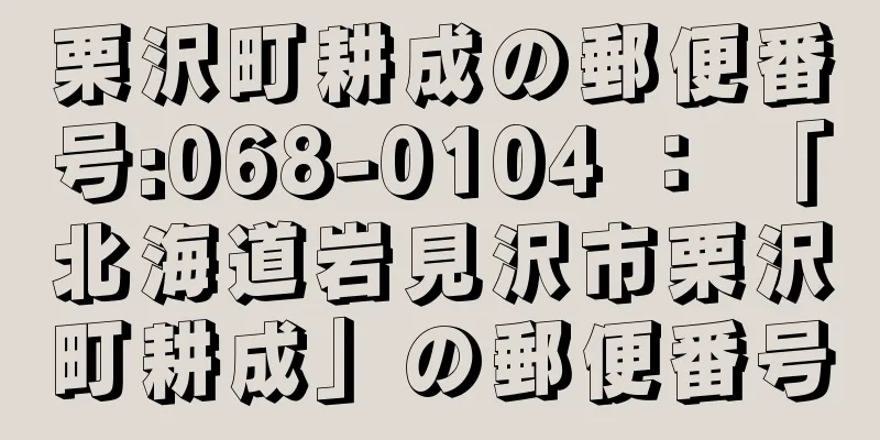 栗沢町耕成の郵便番号:068-0104 ： 「北海道岩見沢市栗沢町耕成」の郵便番号