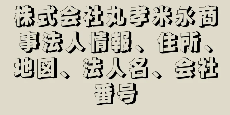 株式会社丸孝米永商事法人情報、住所、地図、法人名、会社番号