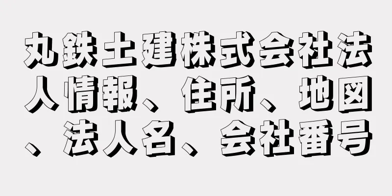 丸鉄土建株式会社法人情報、住所、地図、法人名、会社番号