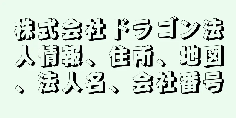 株式会社ドラゴン法人情報、住所、地図、法人名、会社番号