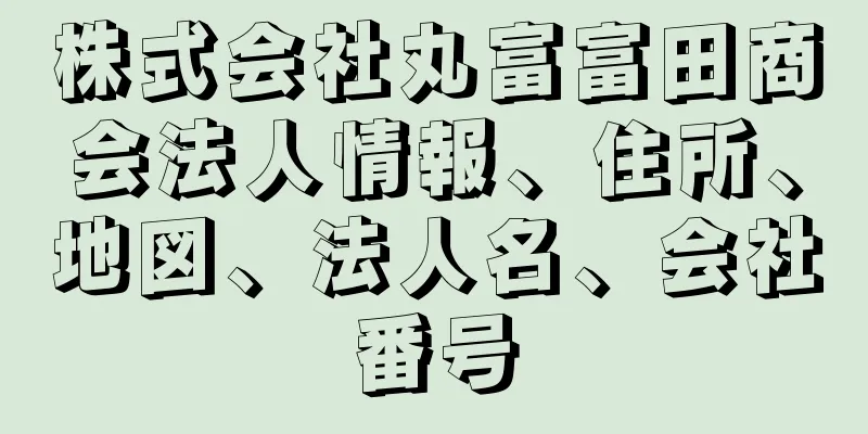 株式会社丸富富田商会法人情報、住所、地図、法人名、会社番号