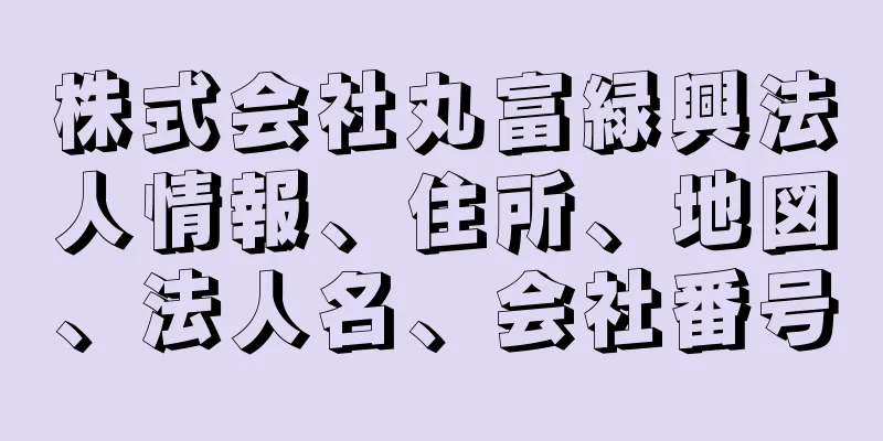 株式会社丸富緑興法人情報、住所、地図、法人名、会社番号