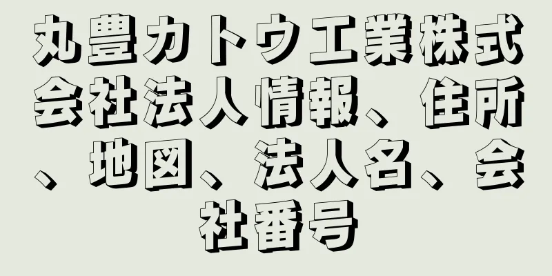 丸豊カトウ工業株式会社法人情報、住所、地図、法人名、会社番号